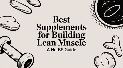 Best Supplements For Building Lean Muscle: A No-BS Guide