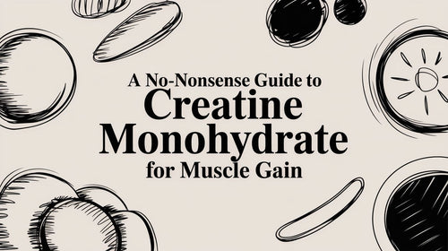 A No-Nonsense Guide to Creatine Monohydrate for Muscle Gain