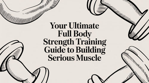 Your Ultimate Full Body Strength Training Guide to Building Serious Muscle