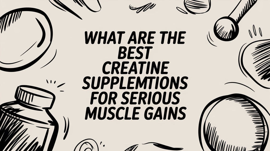 What Are the Best Creatine Supplements for Serious Muscle Gains